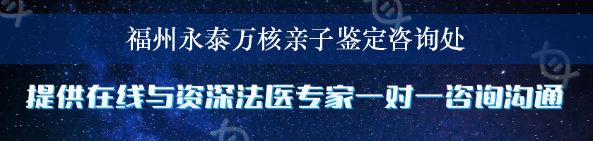 福州永泰万核亲子鉴定咨询处